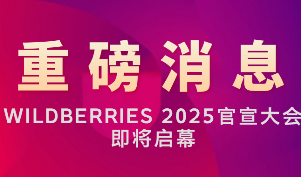重磅！Wildberries 2025 中國(guó)官宣大會(huì)即將啟幕，共同開(kāi)拓跨境電商新藍(lán)海！